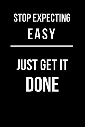 Stop Expecting Easy Just Get It Done