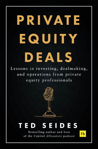 Private Equity Deals: Lessons in investing, dealmaking, and operations from private equity professionals