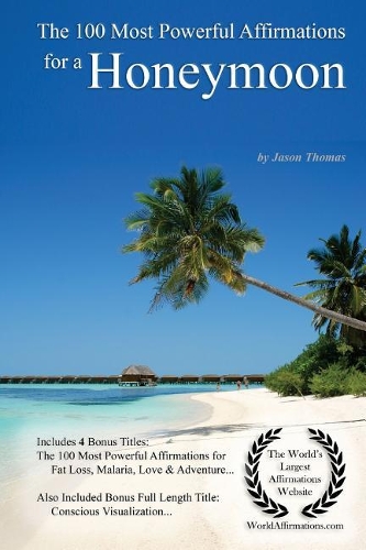 Affirmation the 100 Most Powerful Affirmations for a Honeymoon - With 4 Positive Daily Self Affirmation Bonus Books on Fat Loss, Malaria, Love & Adventure - For Men & Women