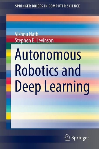 Autonomous Robotics and Deep Learning: (SpringerBriefs in Computer Science)