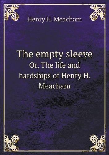 The Empty Sleeve Or, the Life and Hardships of Henry H. Meacham