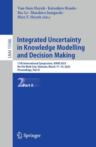 Integrated Uncertainty in Knowledge Modelling and Decision Making: 11th International Symposium, IUKM 2025, Ho Chi Minh City, Vietnam, March 17–19, 2025, Proceedings, Part II(Lecture Notes in Artificial Intelligence)