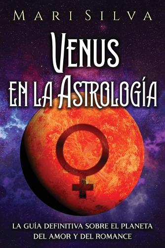 Venus en la Astrología: La guía definitiva sobre el planeta del amor y del romance(Los Planetas en la Astrología)