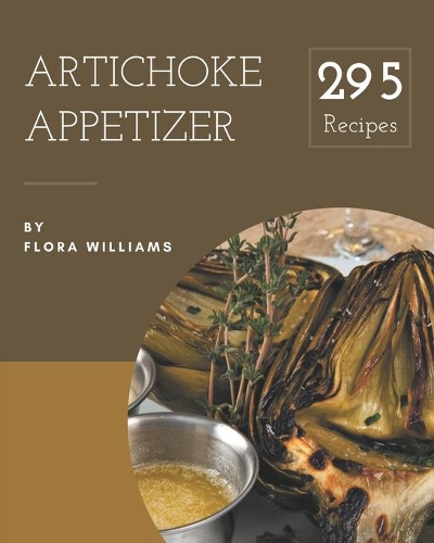 295 Artichoke Appetizer Recipes: A Timeless Artichoke Appetizer Cookbook