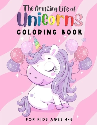 The Amazing Life of Unicorns: Unicorn Coloring Book suitable for Kids Ages 4-8. Helps kids develop their imagination while having fun