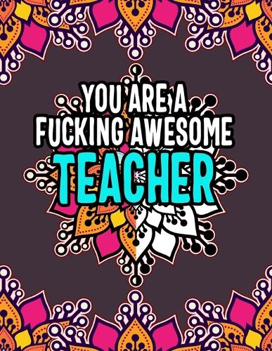 You Are a Fucking Awesome Teacher: Classroom Chronicles: Color Your Way to Unwind and Empower