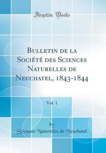 Bulletin de la Société des Sciences Naturelles de Neuchatel, 1843-1844, Vol. 1 (Classic Reprint)