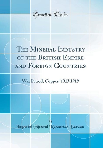 The Mineral Industry of the British Empire and Foreign Countries: War Period; Copper; 1913 1919 (Classic Reprint)