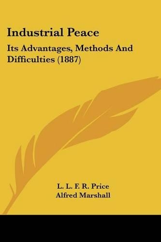 Industrial Peace: Its Advantages, Methods And Difficulties (1887)(English)