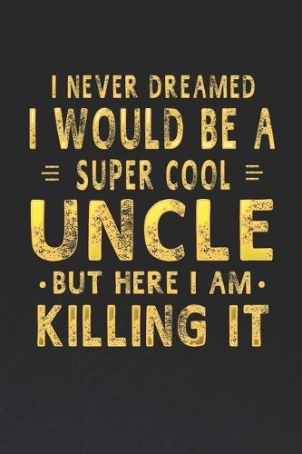 I Never Dreamed I Would Be A Super Cool Uncle But Here I Am Killing It: Family life grandpa dad men father's day gift love marriage friendship parenting wedding divorce Memory dating Journal Blank Lined Note Book