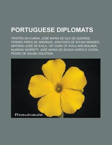 Portuguese Diplomats: Tristao Da Cunha, Jose Maria de Eca de Queiroz, Fernao Pires de Andrade, Aristides de Sousa Mendes, Antonio Jose de AV(English)