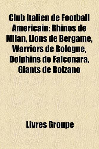 Club Italien de Football Amricain: Rhinos de Milan, Lions de Bergame, Warriors de Bologne, Dolphins de Falconara, Giants de Bolzano(French)