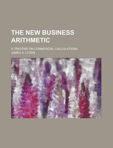 The New Business Arithmetic; A Treatise on Commercial Calculations