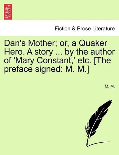 Dan's Mother; Or, a Quaker Hero. a Story ... by the Author of 'Mary Constant, ' Etc. [The Preface Signed