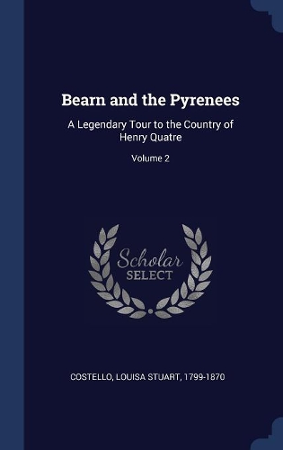 Bearn and the Pyrenees: A Legendary Tour to the Country of Henry Quatre; Volume 2