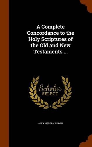A Complete Concordance to the Holy Scriptures of the Old and New Testaments ...: (English)