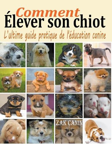 Comment élever son chiot: l'ultime guide de l'éducation canine