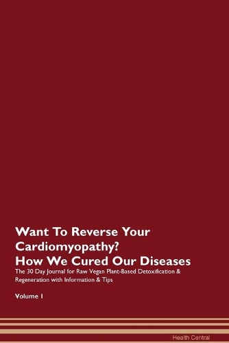 Want To Reverse Your Cardiomyopathy? How We Cured Our Diseases. The 30 Day Journal for Raw Vegan Plant-Based Detoxification & Regeneration with Information & Tips Volume 1