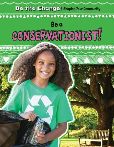 Be a Conservationist!: (Be the Change! Shaping Your Community)