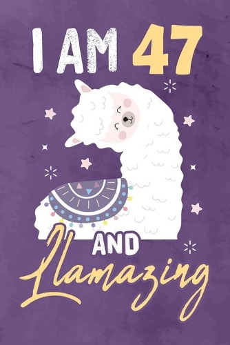 I am 47 And Llamazing: Journal Notebook 108 Pages 6 x 9 Lined Writing 47th Birthday Llama Lovers 47 Years Old Gift