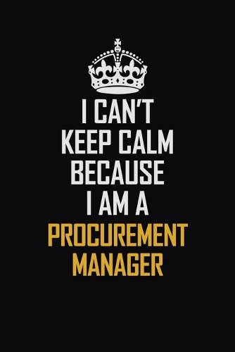 I Can't Keep Calm Because I Am A Procurement Manager