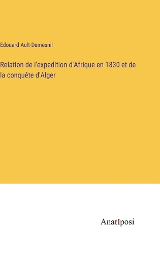Relation de l'expedition d'Afrique en 1830 et de la conquête d'Alger
