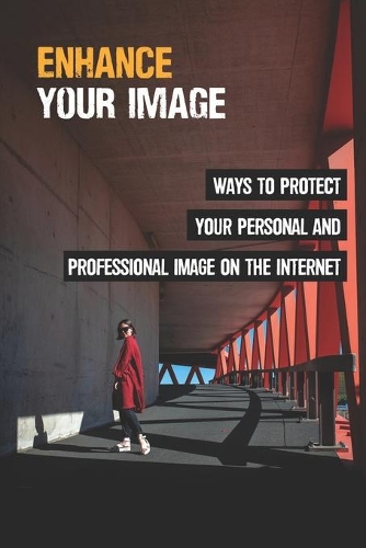 Enhance Your Image: Ways To Protect Your Personal And Professional Image On The Internet: Develop Your Online Presence