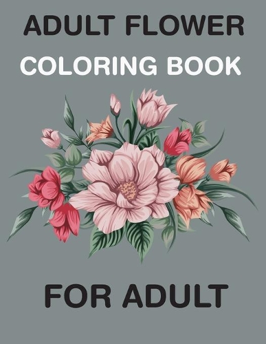 Adult Flowers Coloring Book for Adult: An Adult Coloring Book Featuring 50 Beautiful Flower Designs Including Succulents, Potted Plants, Bouquets, Wildflowers, Wreaths and Many More!