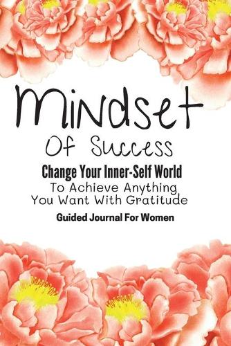 Mindset Of Success Change Your Inner-Self World To Achieve Anything You Want With Gratitude