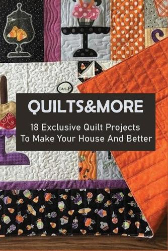 Quilts&More: 18 Exclusive Quilt Projects To Make Your House And Better: Gardening & Horticulture