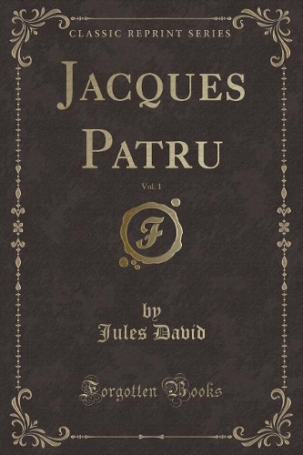 Jacques Patru, Vol. 1 (Classic Reprint)