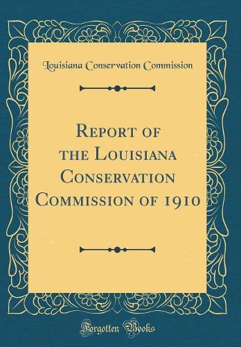 Report of the Louisiana Conservation Commission of 1910 (Classic Reprint)