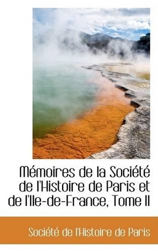 Memoires de La Societe de L'Histoire de Paris Et de L'Ile-de-France, Tome II: (English)