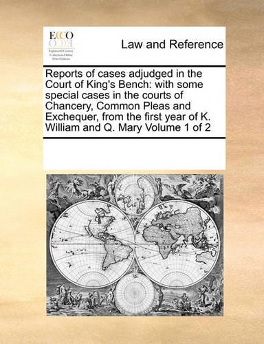 Reports of Cases Adjudged in the Court of King's Bench: With Some Special Cases in the Courts of Chancery, Common Pleas and Exchequer, from the First Year of K. William and Q. Mary Volume 1 of 2(English)