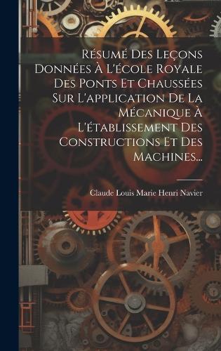 Résumé Des Leçons Données À L'école Royale Des Ponts Et Chaussées Sur L'application De La Mécanique À L'établissement Des Constructions Et Des Machines...