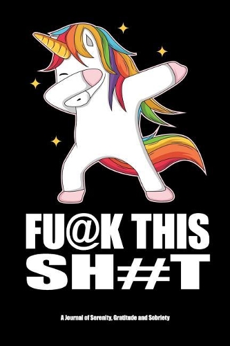 Fu@k This Sh#t - A Journal of Serenity, Gratitude and Sobriety