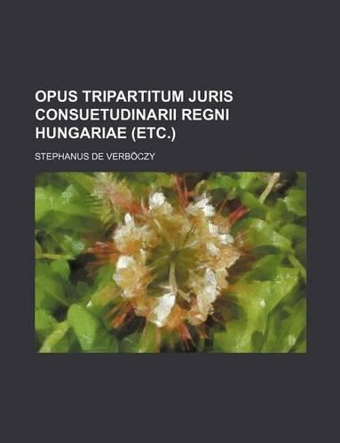 Opus Tripartitum Juris Consuetudinarii Regni Hungariae (Etc.): (English)