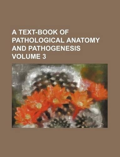 A Text-Book of Pathological Anatomy and Pathogenesis Volume 3: (English)
