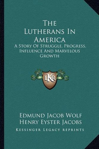 The Lutherans In America: A Story Of Struggle, Progress, Influence And Marvelous Growth(English)