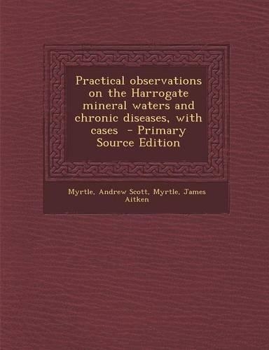Practical Observations on the Harrogate Mineral Waters and Chronic Diseases, with Cases: (English)