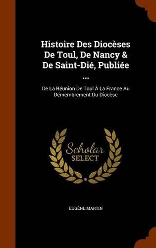 Histoire Des Diocèses De Toul, De Nancy & De Saint-Dié, Publiée ...