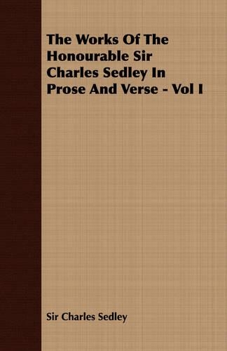 The Works Of The Honourable Sir Charles Sedley In Prose And Verse - Vol I