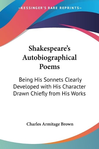 Shakespeare's Autobiographical Poems: Being His Sonnets Clearly Developed with His Character Drawn Chiefly from His Works(English)