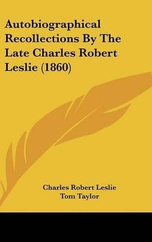Autobiographical Recollections by the Late Charles Robert Leslie (1860)