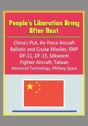 People's Liberation Army After Next - China's PLA, Air Force Aircraft, Ballistic and Cruise Missiles, EMP, DF-11, DF-15, Silkworm, Fighter Aircraft, Taiwan, Advanced Technology, Military Space