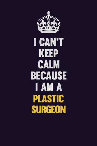 I can't Keep Calm Because I Am A Plastic surgeon