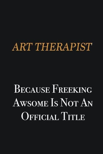 Art therapist because freeking awsome is not an official title