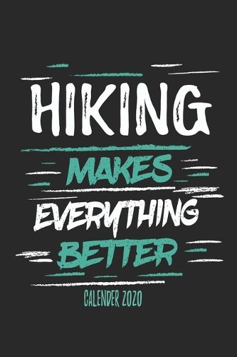 Hiking Makes Everything Better Calender 2020: Funny Cool Hiker Calender 2020 - Monthly & Weekly Planner - 6x9 - 128 Pages - Cute Gift For Hiking Fans, Enthusiasts, Hiking Lovers