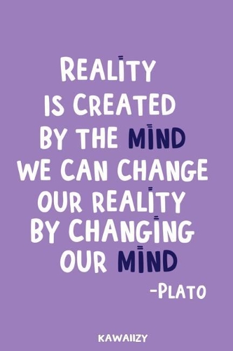 Reality Is Created by the Mind We Can Change Our Reality by Changing Our Mind - Plato