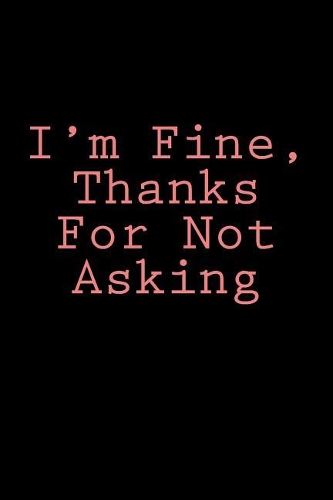 I'm Fine, Thanks For Not Asking